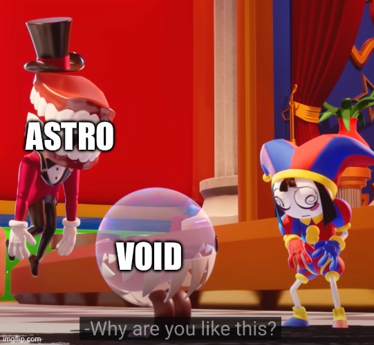 Why are you like this | ASTRO VOID | image tagged in why are you like this | made w/ Imgflip meme maker
