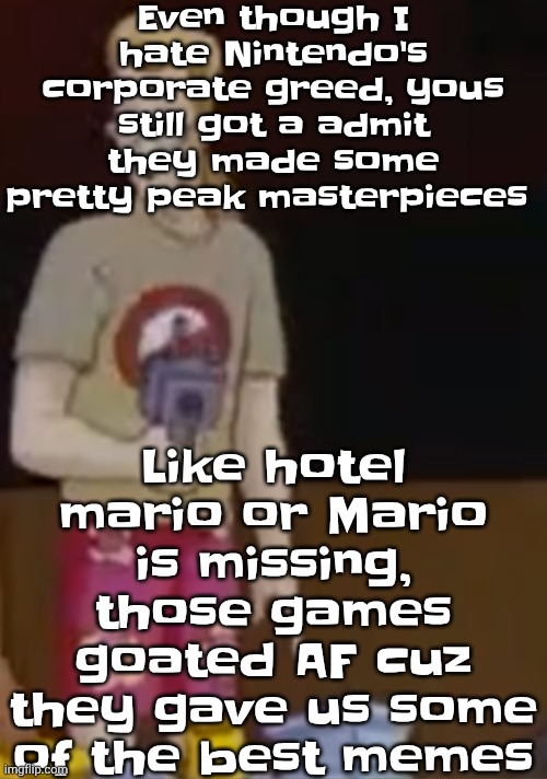 yee yee ass outfit | Even though I hate Nintendo's corporate greed, yous still got a admit they made some pretty peak masterpieces; Like hotel mario or Mario is missing, those games goated AF cuz they gave us some of the best memes | image tagged in yee yee ass outfit | made w/ Imgflip meme maker