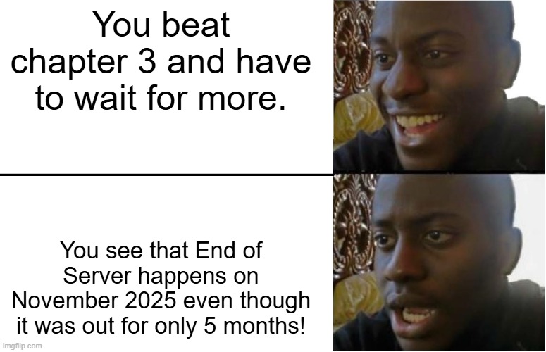 Disappointed Black Guy | You beat chapter 3 and have to wait for more. You see that End of Server happens on November 2025 even though it was out for only 5 months! | image tagged in disappointed black guy | made w/ Imgflip meme maker