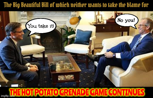 The Hot Potato Grenade Game | The Big Beautiful Bill of which neither wants to take the blame for; No you! You take it! THE HOT POTATO GRENADE GAME CONTINUES | image tagged in the hot potato grenade game,bbb,bloated barbaric bomb,everybody dies but it's the gops funeral | made w/ Imgflip meme maker