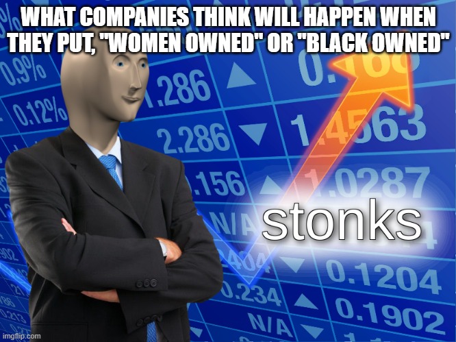 honestly dont understand the reasoning lol | WHAT COMPANIES THINK WILL HAPPEN WHEN THEY PUT, "WOMEN OWNED" OR "BLACK OWNED" | image tagged in stonks | made w/ Imgflip meme maker
