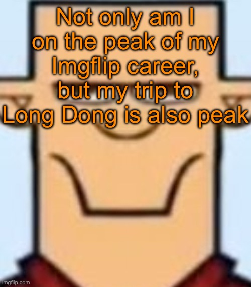 Long Dong is lowkey an overhated city | Not only am I on the peak of my Imgflip career, but my trip to Long Dong is also peak | image tagged in sped tyler | made w/ Imgflip meme maker
