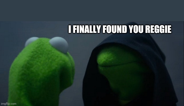Evil Kermit Meme | I FINALLY FOUND YOU REGGIE | image tagged in memes,evil kermit | made w/ Imgflip meme maker