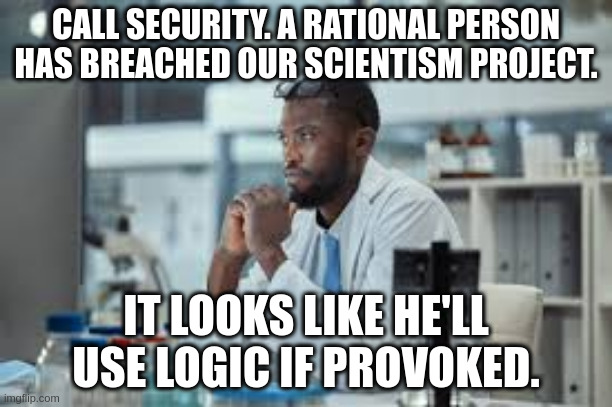 rational | CALL SECURITY. A RATIONAL PERSON HAS BREACHED OUR SCIENTISM PROJECT. IT LOOKS LIKE HE'LL USE LOGIC IF PROVOKED. | made w/ Imgflip meme maker