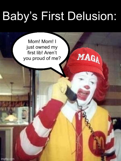 When you’re more concerned with “owning libs” then making societal progress | Baby’s First Delusion:; Mom! Mom! I just owned my first lib! Aren’t you proud of me? | image tagged in ronald mcdonald temp | made w/ Imgflip meme maker