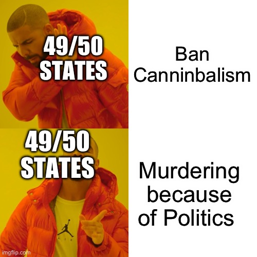 Drake Hotline Bling | Ban Canninbalism; 49/50 STATES; 49/50 STATES; Murdering because of Politics | image tagged in memes,drake hotline bling | made w/ Imgflip meme maker