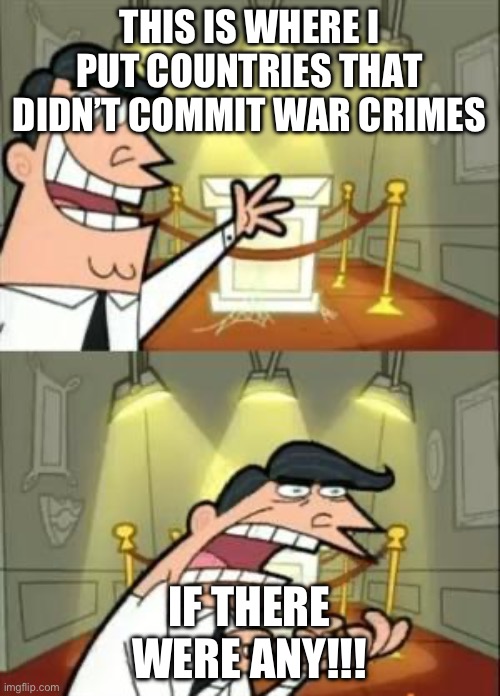 This Is Where I'd Put My Trophy If I Had One Meme | THIS IS WHERE I PUT COUNTRIES THAT DIDN’T COMMIT WAR CRIMES; IF THERE WERE ANY!!! | image tagged in memes,this is where i'd put my trophy if i had one | made w/ Imgflip meme maker