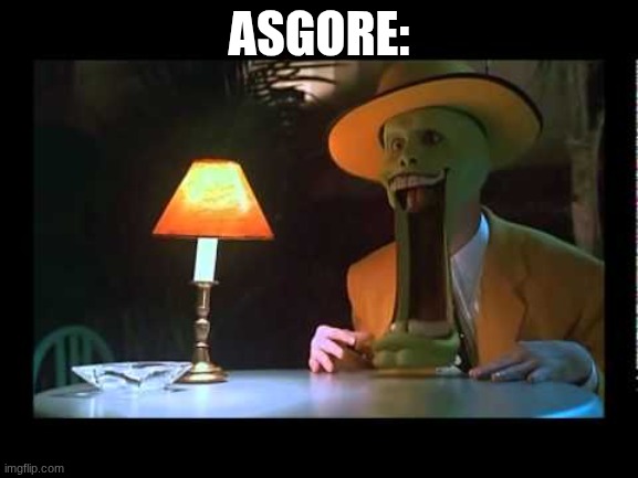 Mask Jaw Drop | ASGORE: | image tagged in mask jaw drop | made w/ Imgflip meme maker
