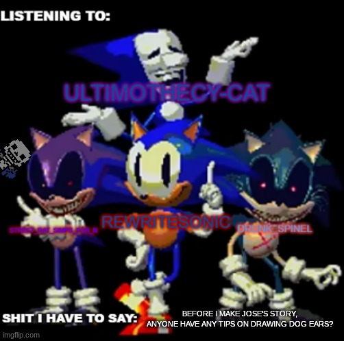 its for a character that's going to be in it (he's going to be kept secret rn) | BEFORE I MAKE JOSE'S STORY, ANYONE HAVE ANY TIPS ON DRAWING DOG EARS? | image tagged in rewrite drunk_spinel ultimo and street rat shared temp | made w/ Imgflip meme maker