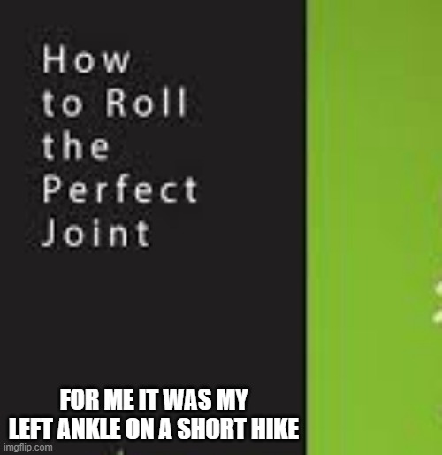 How to roll the perfect joint.  - funny - | FOR ME IT WAS MY LEFT ANKLE ON A SHORT HIKE | image tagged in funny,marijuana,joint,humor,play on words | made w/ Imgflip meme maker