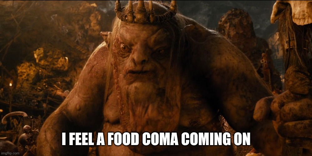 Hobbit: Goblin King | I FEEL A FOOD COMA COMING ON | image tagged in hobbit goblin king | made w/ Imgflip meme maker