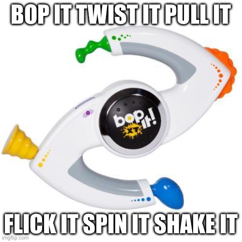 Bop It XT | BOP IT TWIST IT PULL IT; FLICK IT SPIN IT SHAKE IT | image tagged in bop it | made w/ Imgflip meme maker