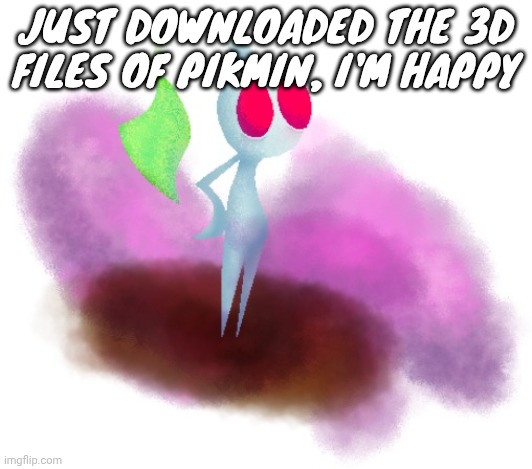 White pikmin | JUST DOWNLOADED THE 3D FILES OF PIKMIN, I'M HAPPY | image tagged in white pikmin | made w/ Imgflip meme maker