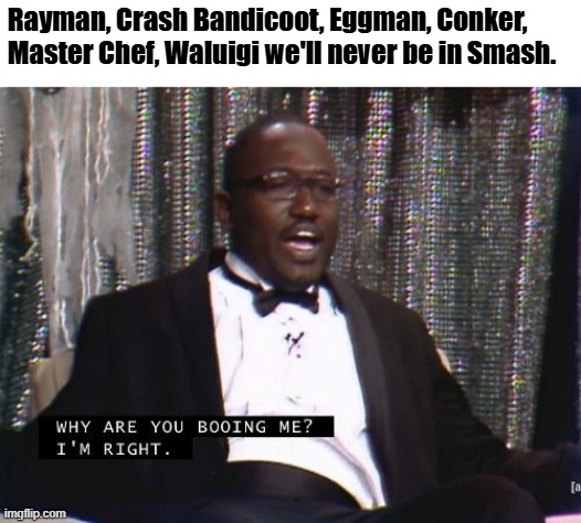 You can't tell smash fans anything | Rayman, Crash Bandicoot, Eggman, Conker, Master Chef, Waluigi we'll never be in Smash. | image tagged in why are you booing me i'm right,super smash bros,nintendo | made w/ Imgflip meme maker