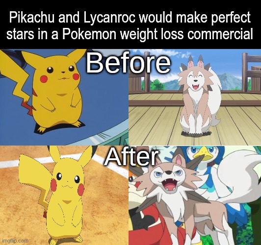 Perfect for the role | Pikachu and Lycanroc would make perfect stars in a Pokemon weight loss commercial; Before; After | image tagged in memes,funny,pokemon,anime,health | made w/ Imgflip meme maker