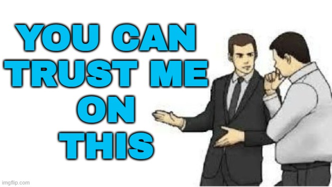 "You can trust me on this" | YOU CAN
TRUST ME
ON
THIS | image tagged in slaps roof,salesman,car salesman,used car salesman,lies,sales | made w/ Imgflip meme maker