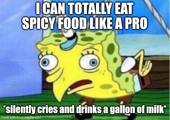 Pain | I CAN TOTALLY EAT SPICY FOOD LIKE A PRO; *silently cries and drinks a gallon of milk* | image tagged in memes,mocking spongebob | made w/ Imgflip meme maker