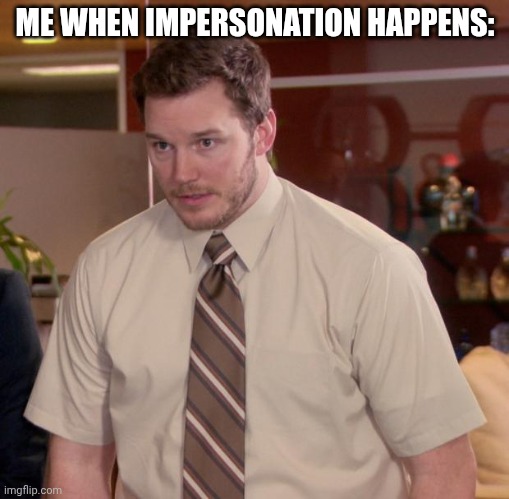 Me when impersonation happens | ME WHEN IMPERSONATION HAPPENS: | image tagged in memes,afraid to ask andy | made w/ Imgflip meme maker