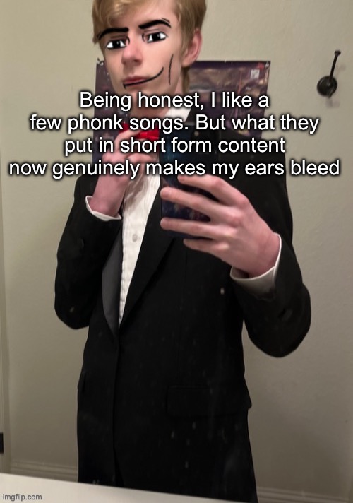 Like I swear they put nails to chalkboards and called it music | Being honest, I like a few phonk songs. But what they put in short form content now genuinely makes my ears bleed | image tagged in virian man face 4 | made w/ Imgflip meme maker