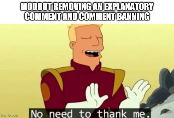No need to thank me | MODBOT REMOVING AN EXPLANATORY COMMENT AND COMMENT BANNING | image tagged in no need to thank me | made w/ Imgflip meme maker