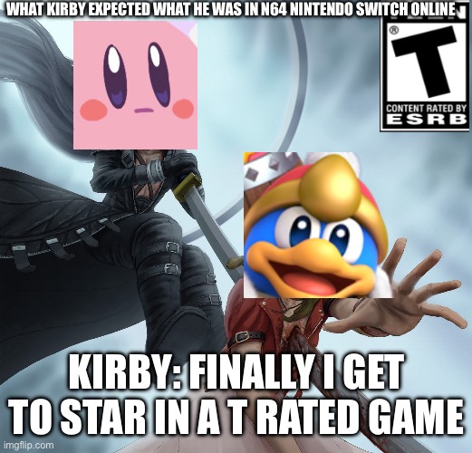 sephiroth kills | WHAT KIRBY EXPECTED WHAT HE WAS IN N64 NINTENDO SWITCH ONLINE; KIRBY: FINALLY I GET TO STAR IN A T RATED GAME | image tagged in sephiroth kills | made w/ Imgflip meme maker
