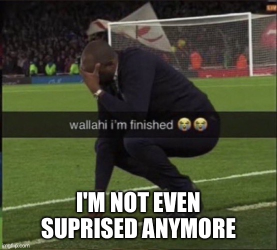 wallahi I'm finished | I'M NOT EVEN SUPRISED ANYMORE | image tagged in wallahi i'm finished | made w/ Imgflip meme maker