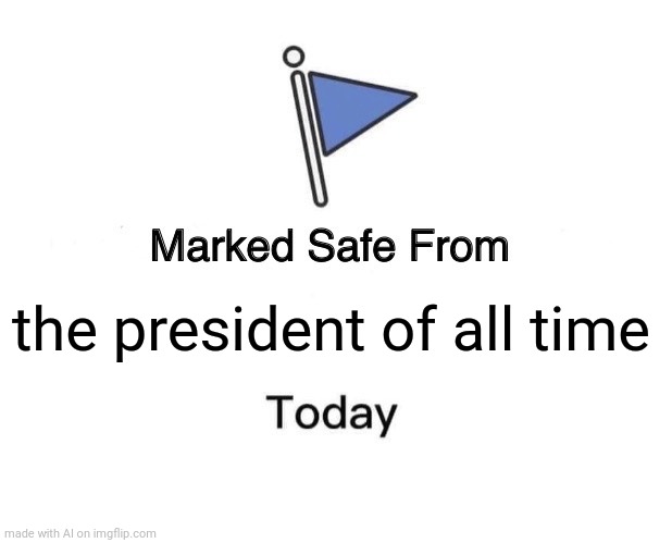 I'm back with more ww3 info | the president of all time | image tagged in memes,marked safe from | made w/ Imgflip meme maker