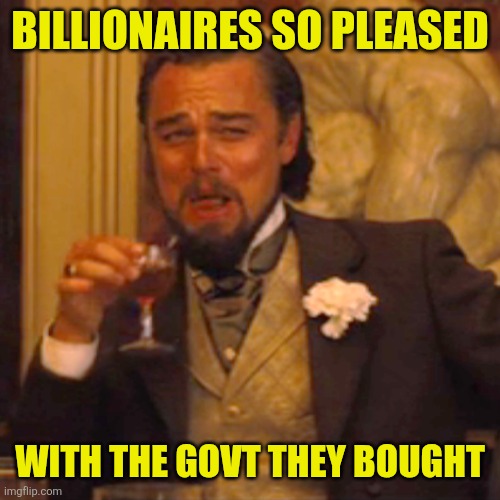 Bought ultimately with money from the poor. | BILLIONAIRES SO PLEASED; WITH THE GOVT THEY BOUGHT | image tagged in memes,laughing leo,billionaires,republican henchmen | made w/ Imgflip meme maker