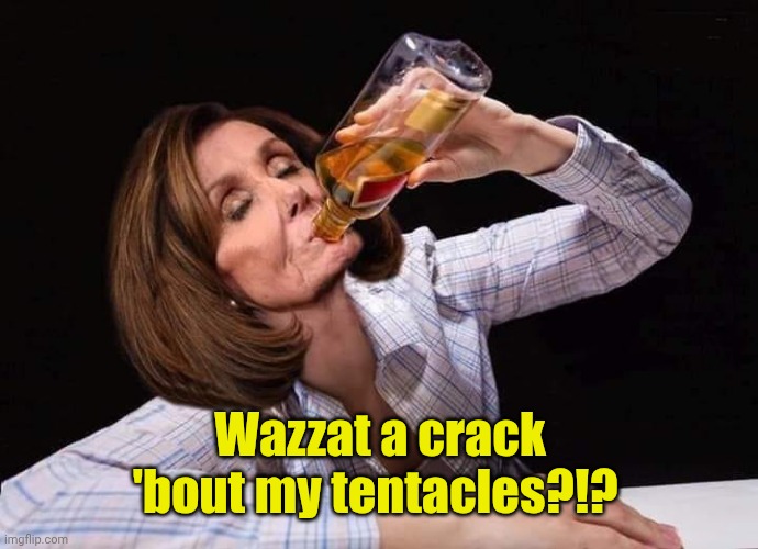 Nancy Pelosi Drunk | Wazzat a crack 'bout my tentacles?!? | image tagged in nancy pelosi drunk | made w/ Imgflip meme maker