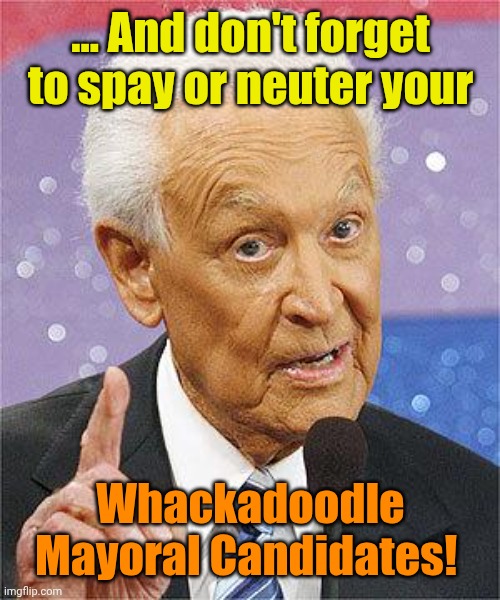 Bob Barker | ... And don't forget to spay or neuter your Whackadoodle Mayoral Candidates! | image tagged in bob barker | made w/ Imgflip meme maker