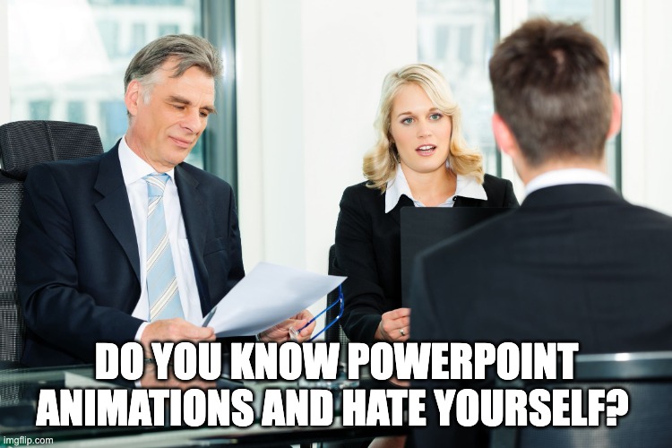 Do you hate yourself? | DO YOU KNOW POWERPOINT ANIMATIONS AND HATE YOURSELF? | image tagged in job interview | made w/ Imgflip meme maker