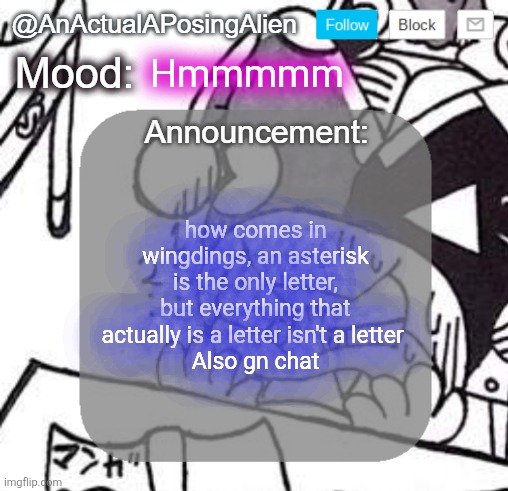 e | Hmmmmm; how comes in wingdings, an asterisk is the only letter, but everything that actually is a letter isn't a letter 
Also gn chat | image tagged in anactualaposingalien announce template by interactionsystem,sans of topic | made w/ Imgflip meme maker
