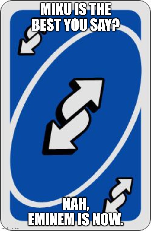 uno reverse card | MIKU IS THE BEST YOU SAY? NAH, EMINEM IS NOW. | image tagged in uno reverse card | made w/ Imgflip meme maker