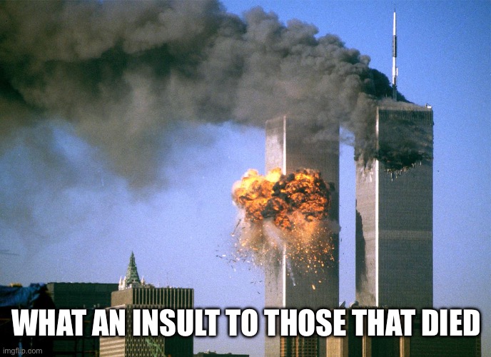 911 9/11 twin towers impact | WHAT AN INSULT TO THOSE THAT DIED | image tagged in 911 9/11 twin towers impact | made w/ Imgflip meme maker