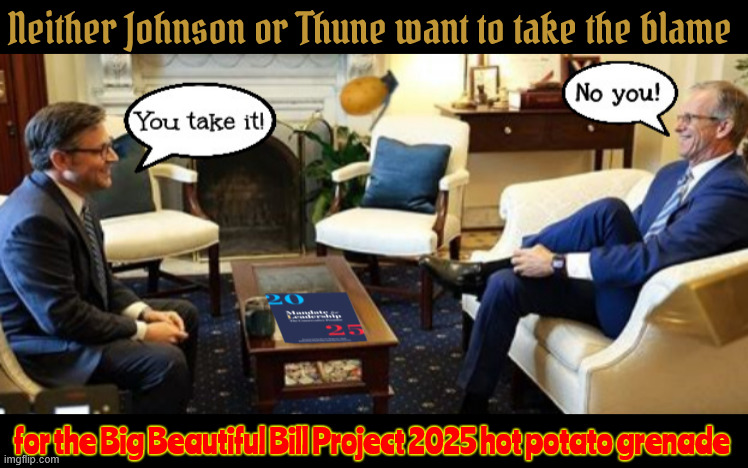 2025 Hot Potato Grenade | Neither Johnson or Thune want to take the blame; for the Big Beautiful Bill Project 2025 hot potato grenade | image tagged in 2025 hot potato grenade,project 2025,bloated barbaric bill,maga mendacity,4th of you lie,everybody die but it the gops funeral | made w/ Imgflip meme maker