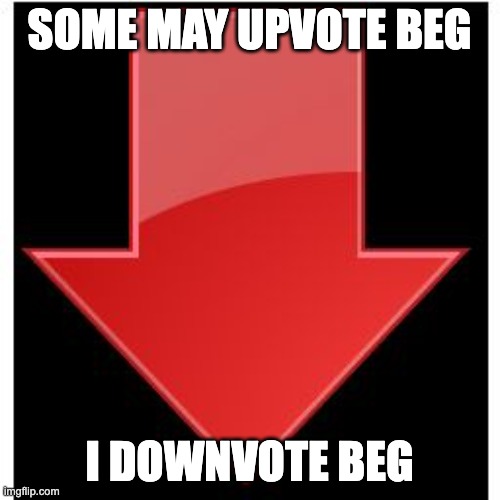 downvotes | SOME MAY UPVOTE BEG I DOWNVOTE BEG | image tagged in downvotes | made w/ Imgflip meme maker