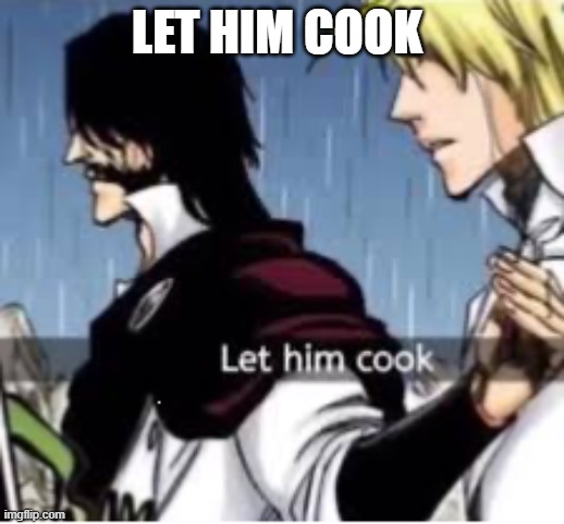 Let him cook | LET HIM COOK | image tagged in let him cook | made w/ Imgflip meme maker