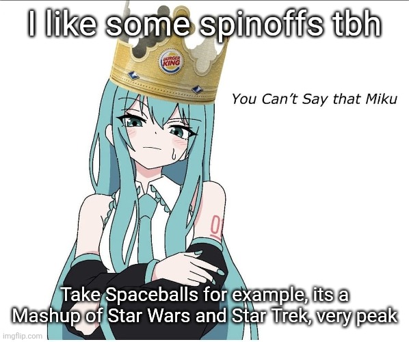 You cant say that miku | I like some spinoffs tbh; Take Spaceballs for example, its a Mashup of Star Wars and Star Trek, very peak | image tagged in you cant say that miku | made w/ Imgflip meme maker