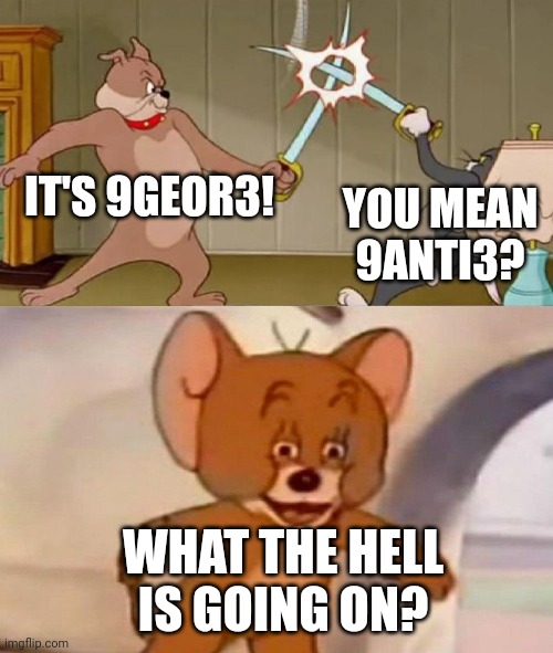 Silvy is correcting everyone about the MSMG link. | IT'S 9GEOR3! YOU MEAN 9ANTI3? WHAT THE HELL IS GOING ON? | image tagged in tom and jerry swordfight,9geor3,9anti3,bowser fart | made w/ Imgflip meme maker