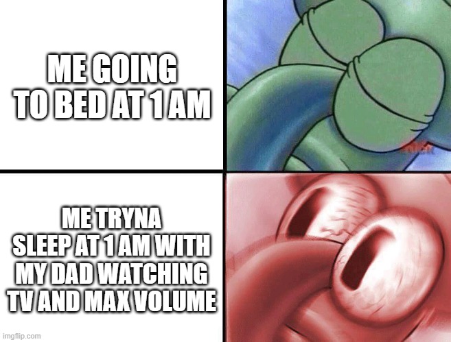 My dad lives in a trailer with paper thin walls so you know how hard this is for me. | ME GOING TO BED AT 1 AM; ME TRYNA SLEEP AT 1 AM WITH MY DAD WATCHING TV AND MAX VOLUME | image tagged in sleeping squidward,memes | made w/ Imgflip meme maker