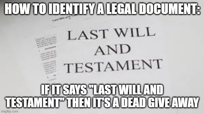 A Last Will and Testament is nothing more than a dead give away. | HOW TO IDENTIFY A LEGAL DOCUMENT:; IF IT SAYS "LAST WILL AND TESTAMENT" THEN IT'S A DEAD GIVE AWAY | image tagged in funny,play on words,humor,dead,seriously | made w/ Imgflip meme maker