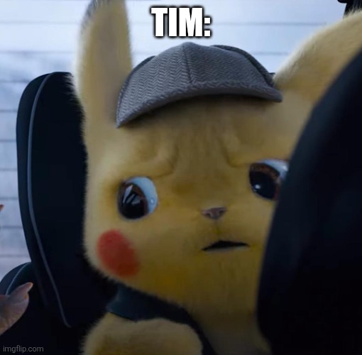 Unsettled detective pikachu | TIM: | image tagged in unsettled detective pikachu | made w/ Imgflip meme maker