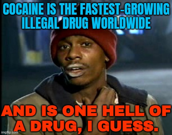 One Hell Of A Drug | COCAINE IS THE FASTEST-GROWING ILLEGAL DRUG WORLDWIDE; AND IS ONE HELL OF
A DRUG, I GUESS. | image tagged in hey yall got some more of that cocaine,war on drugs,drugs,cocaine,cocaine is a hell of a drug,government | made w/ Imgflip meme maker