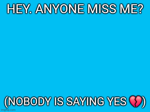 boredom got a new best friend | HEY. ANYONE MISS ME? (NOBODY IS SAYING YES 💔) | made w/ Imgflip meme maker