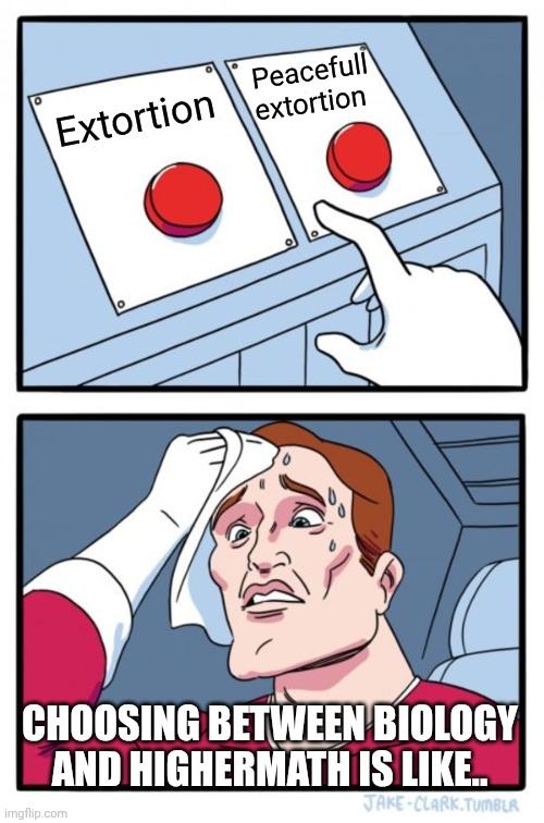 Two Buttons | Peacefull extortion; Extortion; CHOOSING BETWEEN BIOLOGY AND HIGHERMATH IS LIKE.. | image tagged in memes,two buttons | made w/ Imgflip meme maker