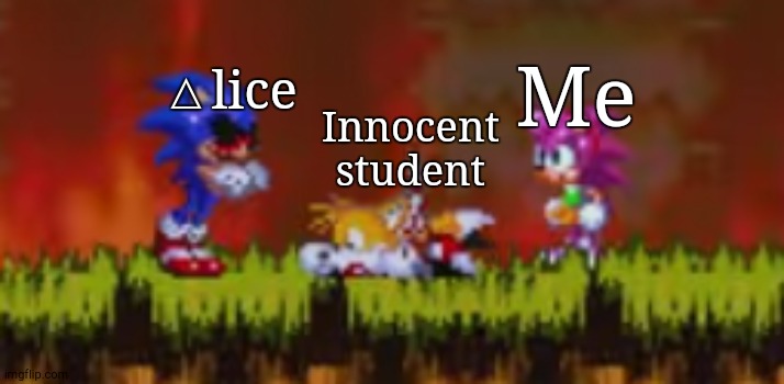 The BS I do in C.AI. Part 2 | Me; △lice; Innocent student | image tagged in amy betaryed tails for sonic exe,fpe,betrayal,oh wow are you actually reading these tags | made w/ Imgflip meme maker
