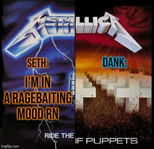 I'm a masterbaiter | I'M IN A RAGEBAITING MOOD RN | image tagged in seth and dank shared temp | made w/ Imgflip meme maker