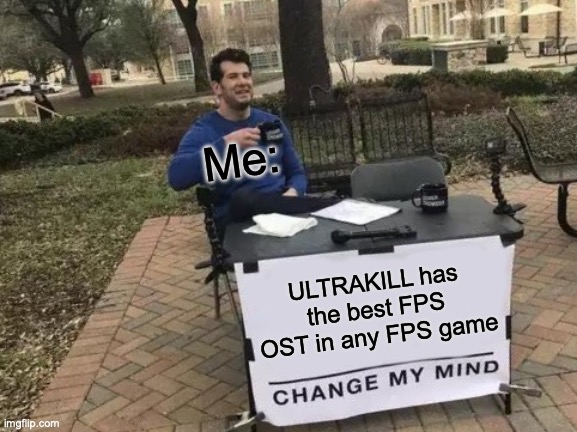 If someone is gonna say some other OST in another FPS is better, you're extremely wrong. | Me:; ULTRAKILL has the best FPS OST in any FPS game | image tagged in memes,change my mind | made w/ Imgflip meme maker