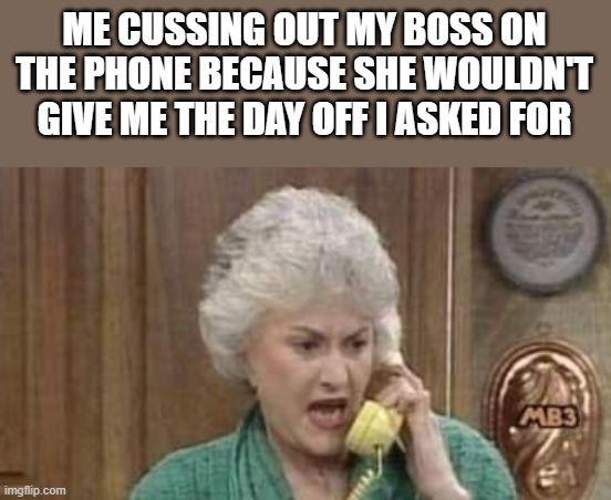 Cussing Out My Boss On The Phone | ME CUSSING OUT MY BOSS ON THE PHONE BECAUSE SHE WOULDN'T GIVE ME THE DAY OFF I ASKED FOR | image tagged in cussing,boss,phone,funny,memes,the golden girls | made w/ Imgflip meme maker