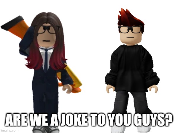 ARE WE A JOKE TO YOU GUYS? | made w/ Imgflip meme maker